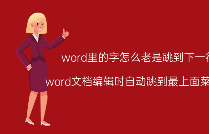 word里的字怎么老是跳到下一行 word文档编辑时自动跳到最上面菜单栏？